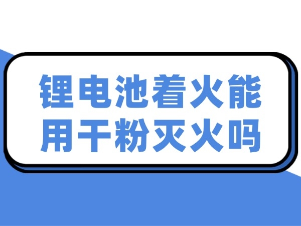 鋰電池著火能用干粉滅火嗎